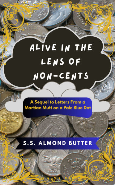 Alive in the Lens of Non-Cents: A Sequel to Letters From a Martian Mutt on a Pale Blue Dot