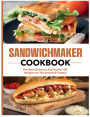 Sandwich Maker Cookbook: The most delicious and varied 100 recipes for the sandwich toaster