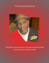 Title: The Parasite Ethnicity: Why Black America Doesn't Control a Piece of The Money Supply as Does Every Other Race Within America, Author: Steven Lofton