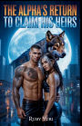 The Alpha's Return to Claim His Heir: A Rejected Mate Second Chance Secret Baby Billionaire Werewolves Romance