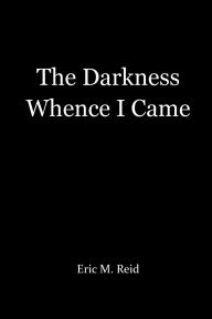 Title: The Darkness Whence I Came, Author: Eric Reid