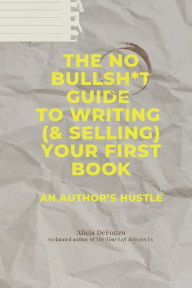 Title: The No Bullsh*t Guide to Writing (& Selling) Your First Book: An Author's Hustle, Author: Alicia DeFonzo
