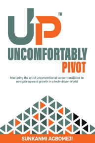 Title: Uncomfortably Pivot: Mastering the art of unconventional career transitions to navigate upward growth in a tech-driven world, Author: Sunkanmi Agbomeji