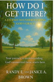 Free book computer download How Do I Get There?: A Journey to Understanding God's Grace 9798317693138 by Randy E Brown, Janice A Brown