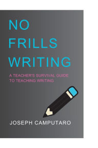 Title: No Frills Writing: A Teacher's Survival Guide to Teaching Writing:, Author: Joseph Camputaro