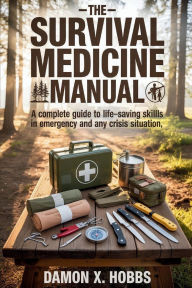 Title: The Survival Medicine Manual: The Complete Guide to Life-Saving Skills in Emergency and any Crisis Situation, Author: Damon X. Hobbs