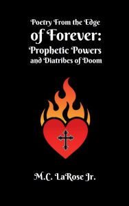 Title: Poetry from the Edge of Forever: Prophetic Powers and Diatribes of Doom:, Author: Mark C. Larose Jr.