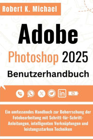 Title: Adobe Photoshop 2025 Benutzerhandbuch: Ein umfassendes Handbuch zur Beherrschung der Fotobearbeitung mit Schritt-fï¿½r-Schritt-Anleitungen, intelligenten, Author: Robert K. Michael