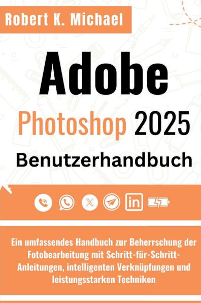 Adobe Photoshop 2025 Benutzerhandbuch: Ein umfassendes Handbuch zur Beherrschung der Fotobearbeitung mit Schritt-fï¿½r-Schritt-Anleitungen, intelligenten
