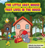 Title: The Little Gray Mouse That Lives In The House, Author: Alexxis Steele