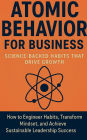 Atomic Behavior for Business: Science Backed Habits That Drive Growth: How to Engineer Habits, Transform Mindset, and Achieve Sustainable Leadership Success.