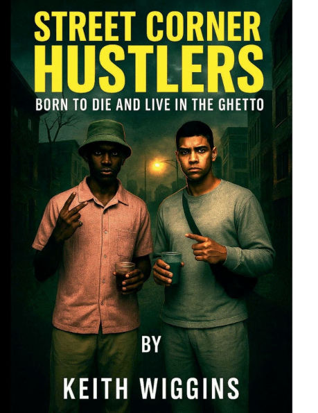 Street Corner Hustlers Born to Die And Live in the Ghetto: The Untold Struggle of Life, Death, and Hustle in the Ghetto