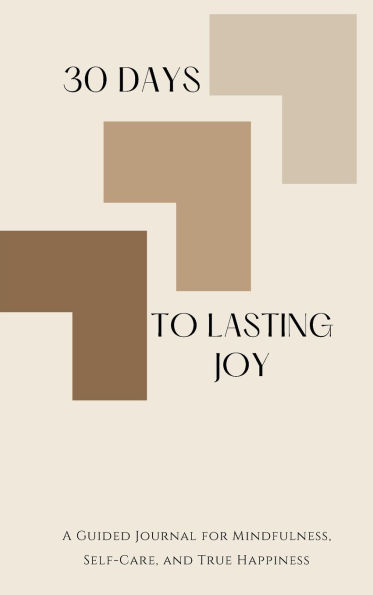 30 Days To Lasting Joy: A Guided Journal for Mindfulness, Self-Care, and True Happiness