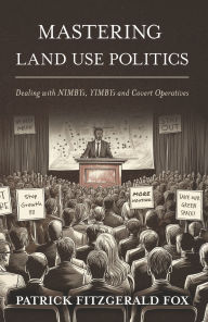 Free ebooks downloads for kindle Mastering Land Use Politics: Dealing with NIMBYs, YIMBYs and Covert Operatives