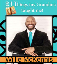 Title: 21 Things My Grandma Taught Me: Life and Wealth, Author: Willie McKennis