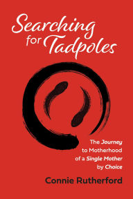 Free real book download pdf Searching for Tadpoles: The Journey to Motherhood of a Single Mother by Choice by Connie Rutherford