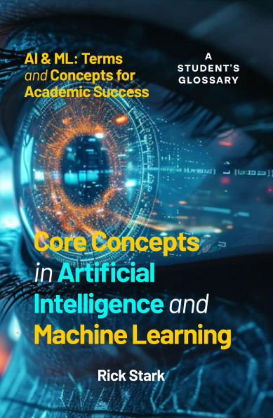Core Concepts in Artificial Intelligence and Machine Learning: AI & ML: Terms and Concepts for Academic Success