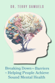 Free e textbook downloads Breaking Down the Barriers to Helping People Achieve Sound Mental Health by Dr. Terry Samuels in English