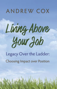 Download a free audiobook today Living Above Your Job: Legacy Over the Ladder: Choosing Impact over Position 9798317802622  by Andrew Cox in English