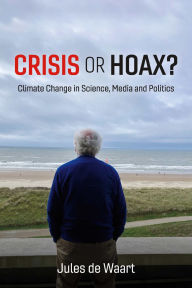 Title: Crisis or Hoax?: Climate change in science, media and politics, Author: Jules de Waart