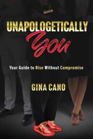 Title: Unapologetically You: Your Guide to Rise Without Compromise, Author: Gina Cano
