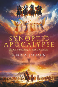 Title: The Synoptic Apocalypse: The Key to Unlocking the Book of Revelation, Author: Chris A. Jackson
