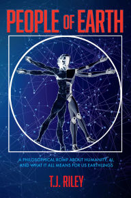 Title: People of Earth: A Philosophical Romp About Humanity, AI, and What It All Means for Us Earthlings, Author: T.J. Riley