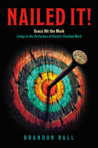 Google free online books download Nailed It!: Grace Hit the Mark: Living in the Perfection of Christ's Finished Work iBook RTF by Brandon Ball 9798317807764 English version