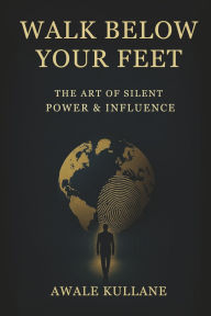Download ebook for mobile phones Walk Below Your Feet: The Art of Silent Power & Influence