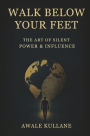 Walk Below Your Feet: The Art of Silent Power & Influence