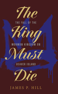 Free downloads books pdf for computer The King Must Die: The Fall of the Mormon Kingdom on Beaver Island 9798317809393 by James P. Hill