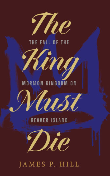 The King Must Die: The Fall of the Mormon Kingdom on Beaver Island