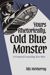 Title: Yours Rhetorically, Cold Blue Monster: A Criminal Counseling Text-Moir, Author: Alix McMurray