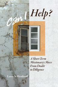 Title: Can I Help?: A Short-Term Missionary's Move From Doubt to Diligence, Author: Larry A. Hembroff