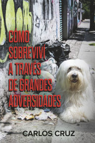 Title: Cómo sobreviví a través de grandes adversidades, Author: Carlos Cruz