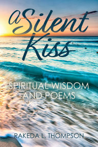 Title: A Silent Kiss: Spiritual Wisdom and Poems, Author: Rakeda L. Thompson