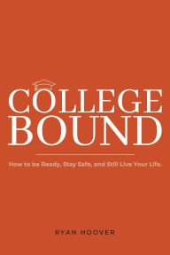 Book database free download College Bound: How to Be Ready, Stay Safe, and Still Live Your Life. by Ryan Hoover