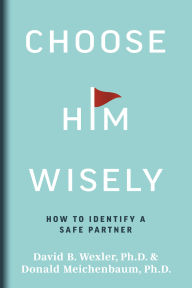 Title: Choose Him Wisely: How to Identify a Safe Partner, Author: David B. Wexler Ph.D.