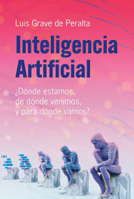 Title: Inteligencia Artificial: ¿Dónde estamos, de dónde venimos, y para dónde vamos?, Author: Luis Grave de Peralta