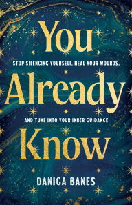 Title: You Already Know: Stop Silencing Yourself, Heal Your Wounds, and Tune into Your Inner Guidance, Author: Danica Banes