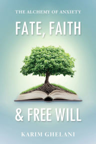 Title: Fate, Faith & Free Will: The Alchemy of Anxiety, Author: Karim Ghelani