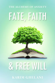 Title: Fate, Faith & Free Will: The Alchemy of Anxiety, Author: Karim Ghelani
