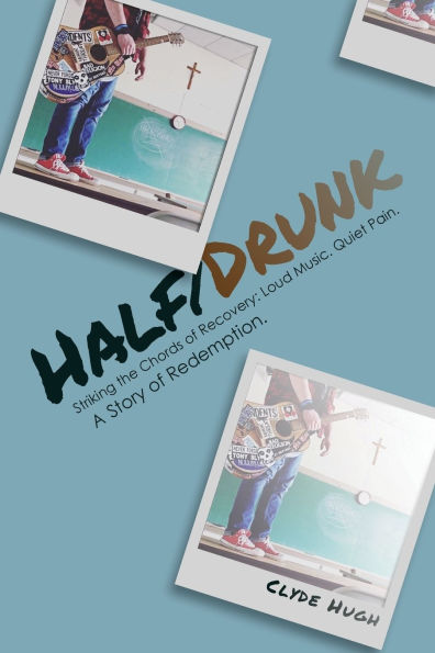 Half/Drunk: Striking the Chords of Recovery - Loud Music. Quiet Pain. A Story Redemption.