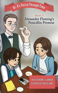 Title: Book 3 - Alexander Fleming's Penicillin Promise: Dr. K's Portal Through Time, Author: Katherine E a Korkidis