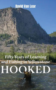 Title: Hooked: Fifty Years of Learning and Fishing in Yellowstone, Author: David Van Lear
