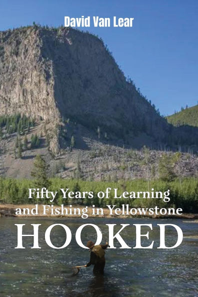 Hooked: Fifty Years of Learning and Fishing in Yellowstone
