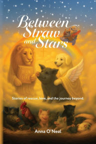 Title: Between Straw and Stars: Stories of rescue, love, and the journey beyond., Author: Anna O'Neal