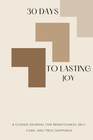 Title: 30 Days To Lasting Joy: A Guided Journal for Mindfulness, Self-Care, and True Happiness, Author: W. Zamsky