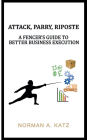 Attack, Parry, Riposte: A Fencer's Guide To Better Business Execution: