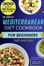 The Complete Mediterranean Diet Cookbook for Beginners: The Complete Guide 2025 - 300 delicious recipes fast and easy + 30 day meal plan